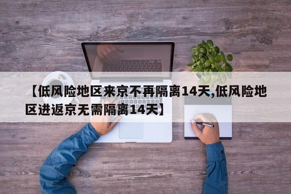 【低风险地区来京不再隔离14天,低风险地区进返京无需隔离14天】