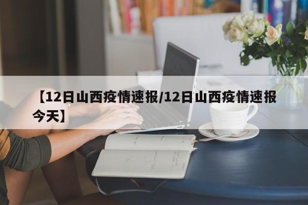 【12日山西疫情速报/12日山西疫情速报今天】