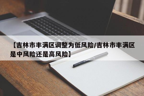 【吉林市丰满区调整为低风险/吉林市丰满区是中风险还是高风险】