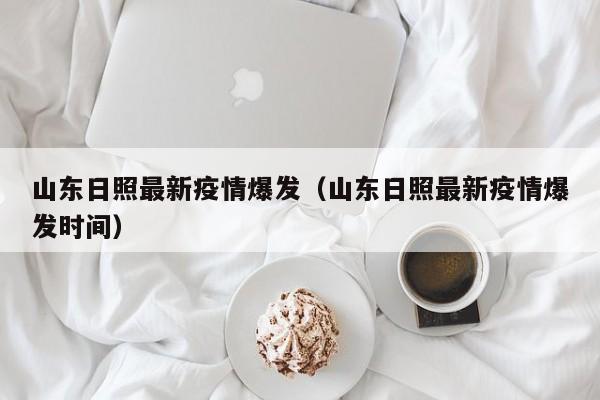 山东日照最新疫情爆发（山东日照最新疫情爆发时间）