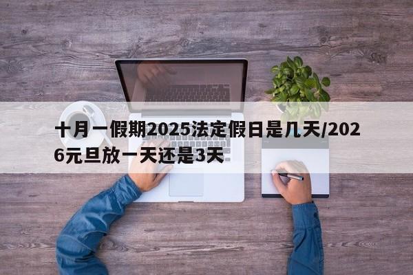 十月一假期2025法定假日是几天/2026元旦放一天还是3天