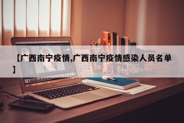 【广西南宁疫情,广西南宁疫情感染人员名单】