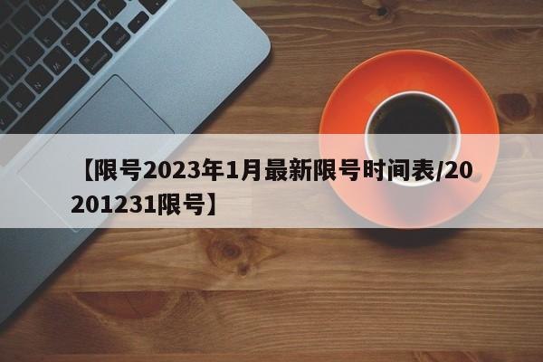 【限号2023年1月最新限号时间表/20201231限号】