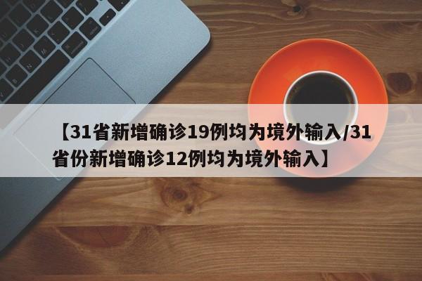 【31省新增确诊19例均为境外输入/31省份新增确诊12例均为境外输入】