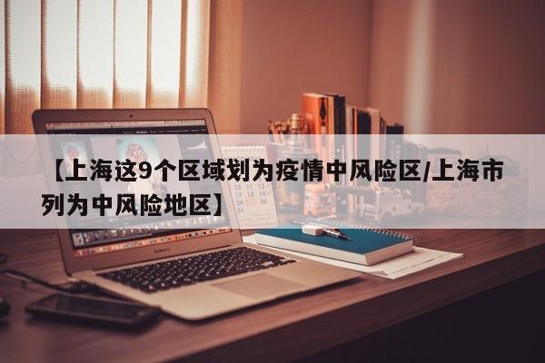 【上海这9个区域划为疫情中风险区/上海市列为中风险地区】