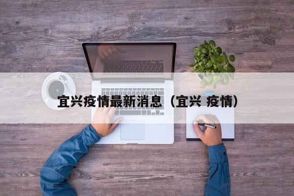 宜兴疫情最新消息（宜兴 疫情）
