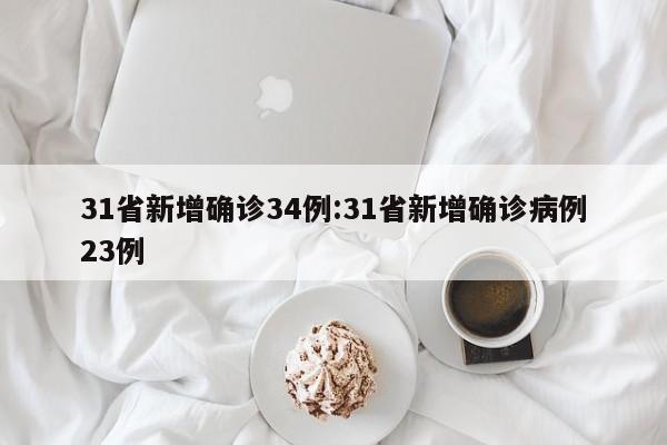 31省新增确诊34例:31省新增确诊病例23例