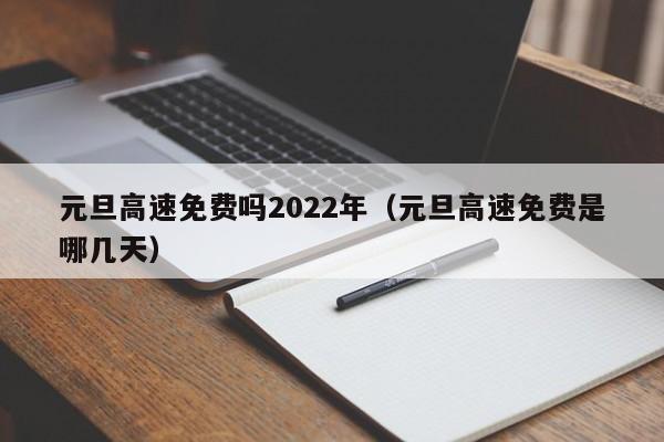 元旦高速免费吗2022年（元旦高速免费是哪几天）