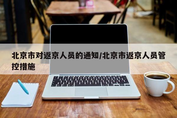 北京市对返京人员的通知/北京市返京人员管控措施