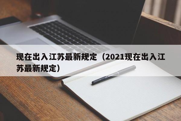 现在出入江苏最新规定（2021现在出入江苏最新规定）