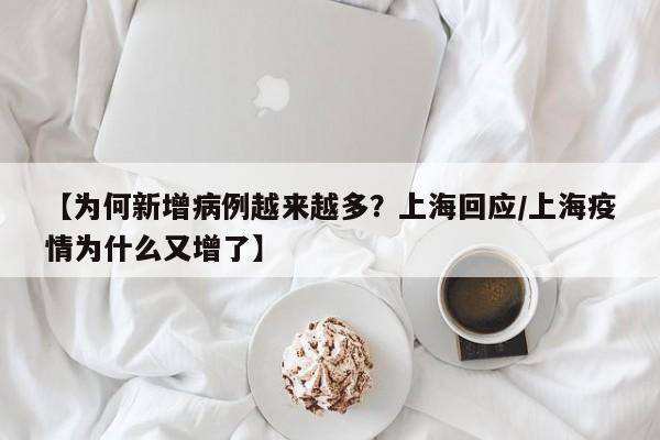 【为何新增病例越来越多？上海回应/上海疫情为什么又增了】