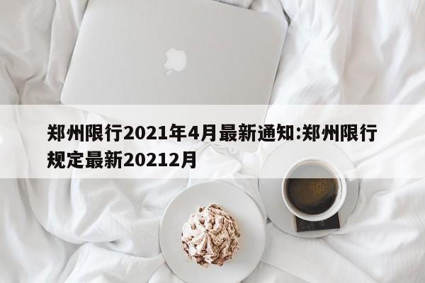 郑州限行2021年4月最新通知:郑州限行规定最新20212月