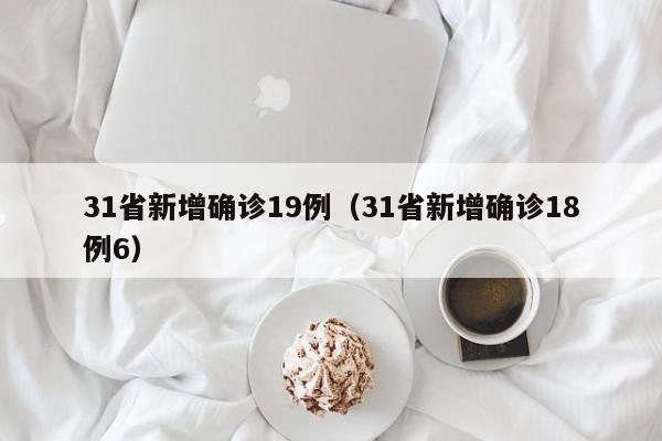 31省新增确诊19例（31省新增确诊18例6）