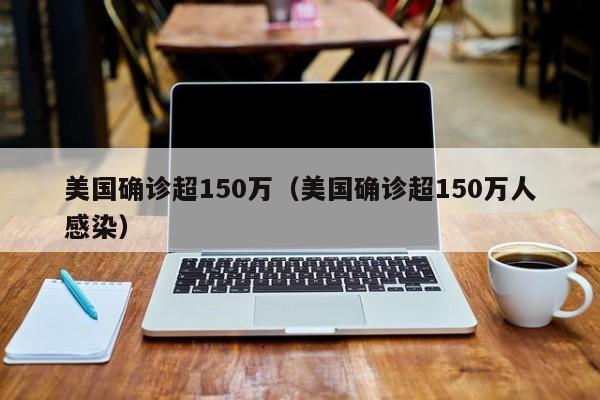 美国确诊超150万（美国确诊超150万人感染）