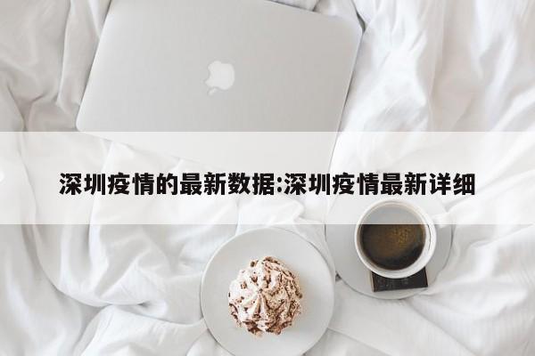 深圳疫情的最新数据:深圳疫情最新详细