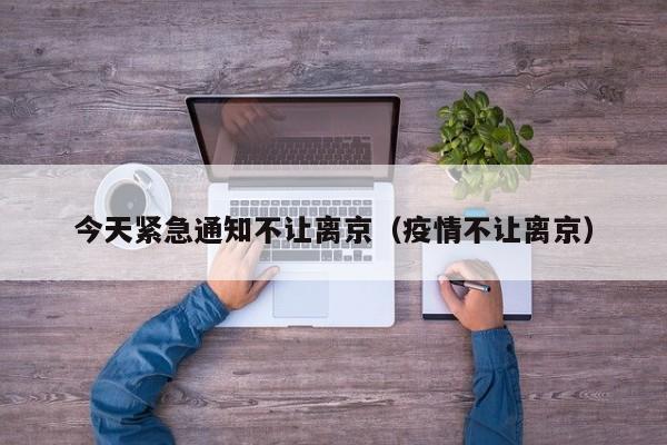 今天紧急通知不让离京（疫情不让离京）