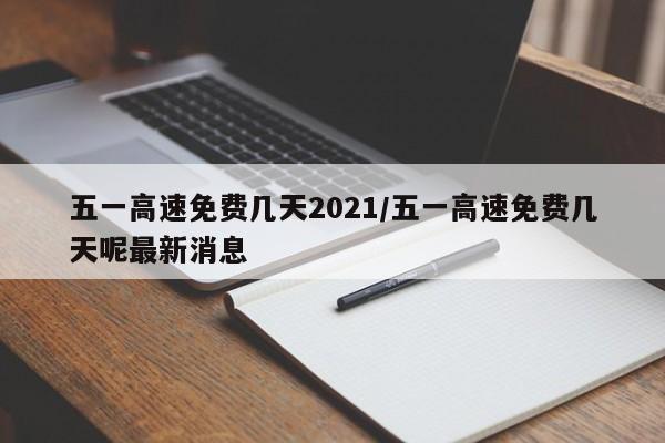 五一高速免费几天2021/五一高速免费几天呢最新消息