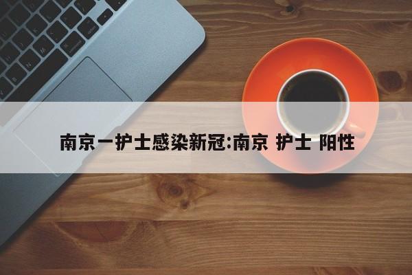 南京一护士感染新冠:南京 护士 阳性
