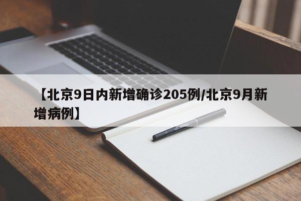 【北京9日内新增确诊205例/北京9月新增病例】