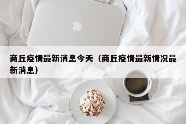商丘疫情最新消息今天(商丘疫情最新情况最新消息)