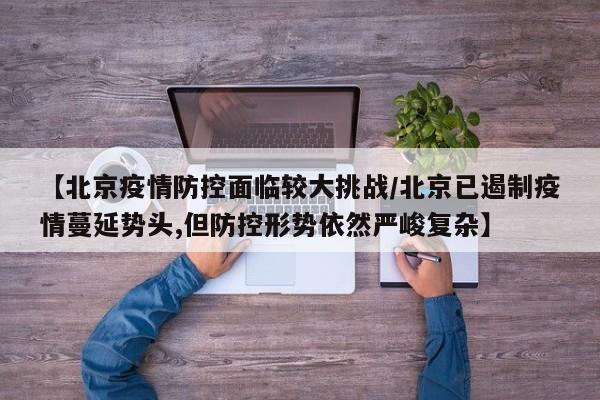【北京疫情防控面临较大挑战/北京已遏制疫情蔓延势头,但防控形势依然严峻复杂】