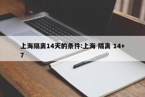 上海隔离14天的条件:上海 隔离 14+7
