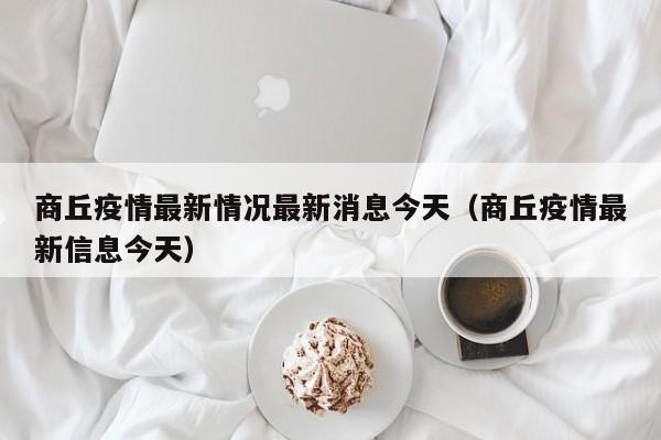 商丘疫情最新情况最新消息今天(商丘疫情最新信息今天)
