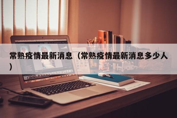 常熟疫情最新消息(常熟疫情最新消息多少人)