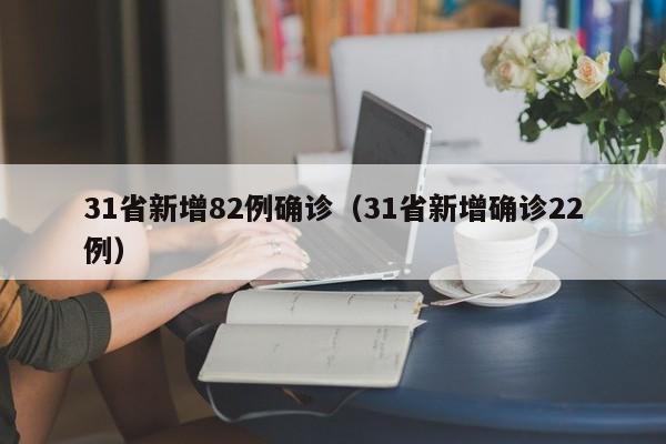 31省新增82例确诊(31省新增确诊22例)