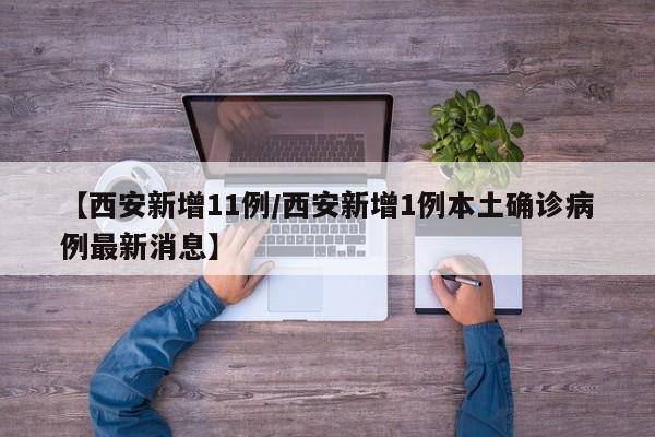 【西安新增11例/西安新增1例本土确诊病例最新消息】