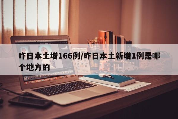 昨日本土增166例/昨日本土新增1例是哪个地方的