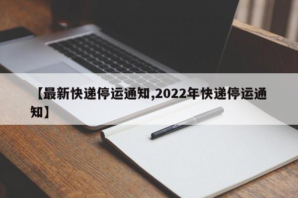 【最新快递停运通知,2022年快递停运通知】