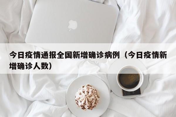 今日疫情通报全国新增确诊病例（今日疫情新增确诊人数）