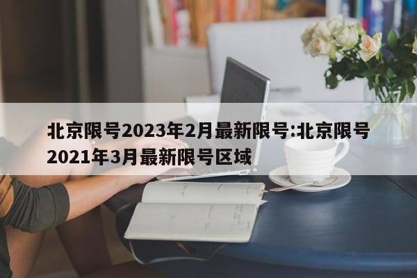 北京限号2023年2月最新限号:北京限号2021年3月最新限号区域