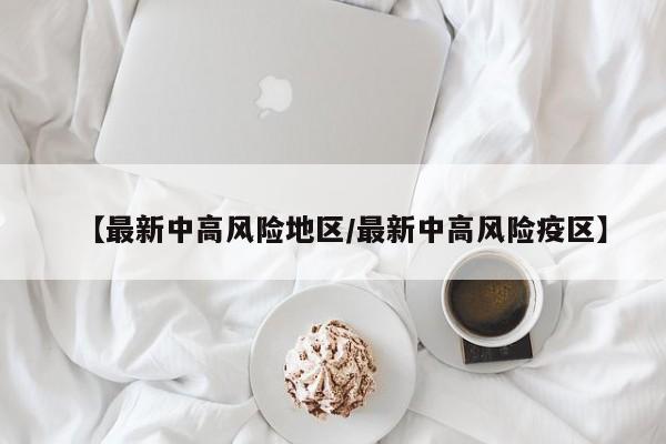 【最新中高风险地区/最新中高风险疫区】