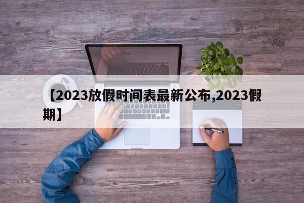 【2023放假时间表最新公布,2023假期】
