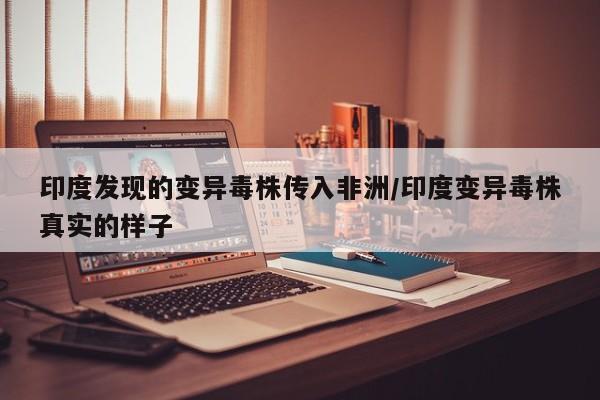 印度发现的变异毒株传入非洲/印度变异毒株真实的样子
