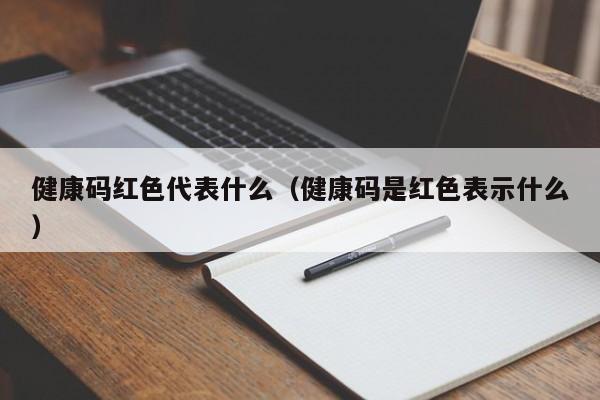 健康码红色代表什么（健康码是红色表示什么）