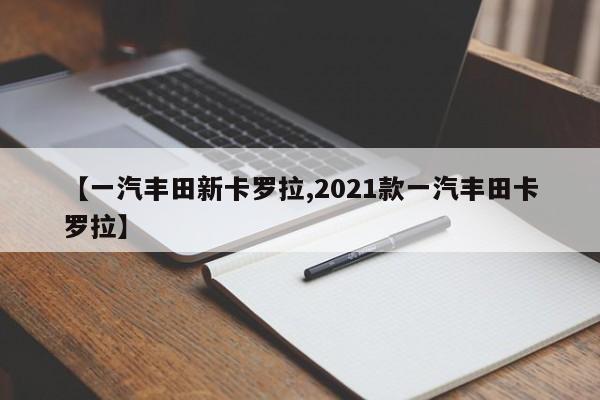 【一汽丰田新卡罗拉,2021款一汽丰田卡罗拉】