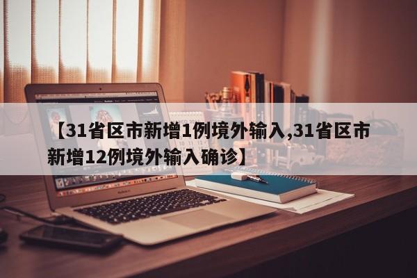 【31省区市新增1例境外输入,31省区市新增12例境外输入确诊】