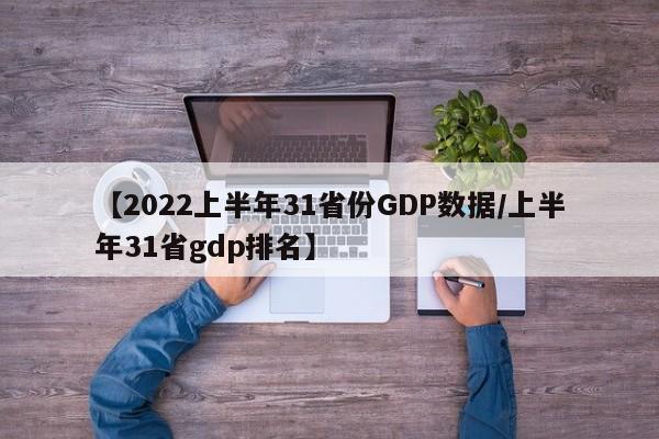 【2022上半年31省份GDP数据/上半年31省gdp排名】