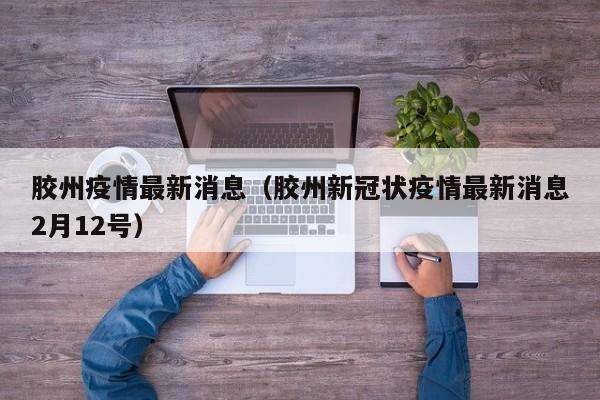 胶州疫情最新消息（胶州新冠状疫情最新消息2月12号）