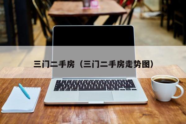 三门二手房（三门二手房走势图）