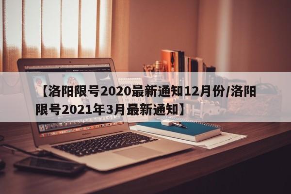 【洛阳限号2020最新通知12月份/洛阳限号2021年3月最新通知】