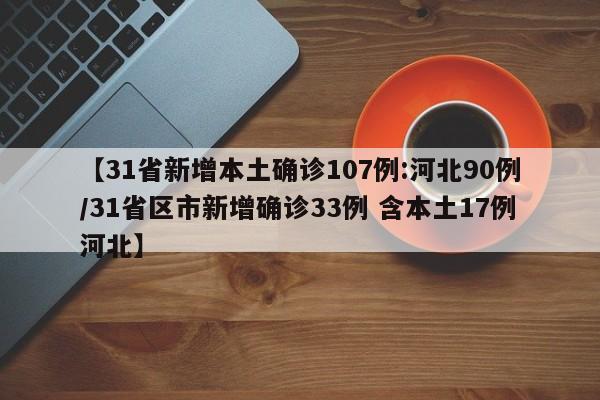 【31省新增本土确诊107例:河北90例/31省区市新增确诊33例 含本土17例河北】