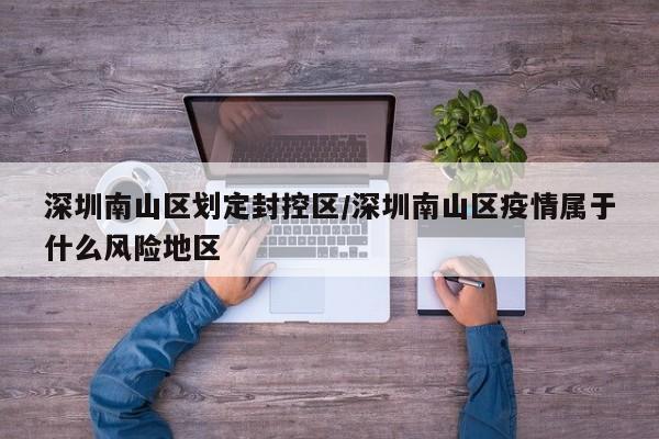 深圳南山区划定封控区/深圳南山区疫情属于什么风险地区