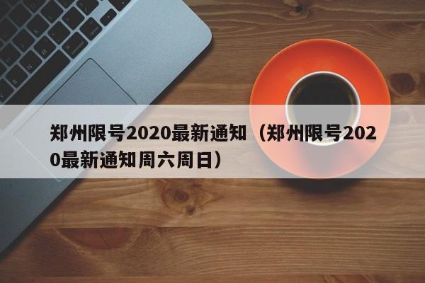 郑州限号2020最新通知(郑州限号2020最新通知周六周日)