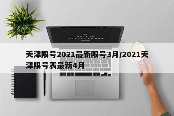 天津限号2021最新限号3月/2021天津限号表最新4月