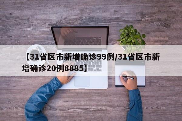 【31省区市新增确诊99例/31省区市新增确诊20例8885】