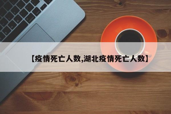 【疫情死亡人数,湖北疫情死亡人数】